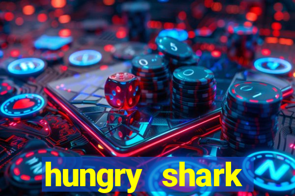 hungry shark evolution dinheiro infinito